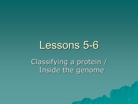 1 Lessons 5-6 Classifying a protein / Inside the genome.