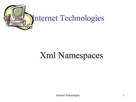 Internet Technologies1 Xml Namespaces. Internet Technologies2 Notes on XML Namespaces Namespace notes taken and adapted from “XML in a Nutshell” By Harold.