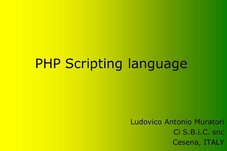 PHP Scripting language Ludovico Antonio Muratori Ci S.B.i.C. snc Cesena, ITALY.