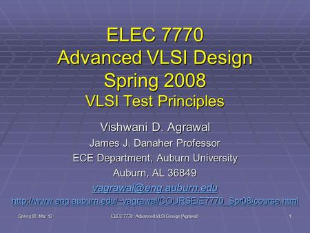 Spring 08, Mar 13 ELEC 7770: Advanced VLSI Design (Agrawal) 1 ELEC 7770 Advanced VLSI Design Spring 2008 VLSI Test Principles Vishwani D. Agrawal James.