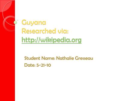 Guyana Researched via:   Student Name: Nathalie Gresseau Date: 5-21-10.