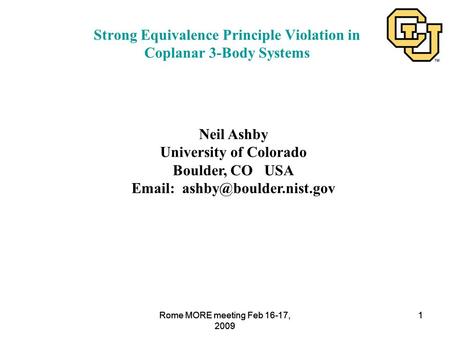 Rome MORE meeting Feb 16-17, 2009 1 1 Strong Equivalence Principle Violation in Coplanar 3-Body Systems Neil Ashby University of Colorado Boulder, CO USA.