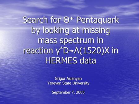 Search for Θ + Pentaquark by looking at missing mass spectrum in reaction γ * D Λ(1520)X in HERMES data Grigor Aslanyan Yerevan State University September.