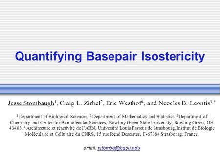 Quantifying Basepair Isostericity Jesse Stombaugh 1, Craig L. Zirbel 2, Eric Westhof 4, and Neocles B. Leontis 3,* 1 Department of Biological Sciences,