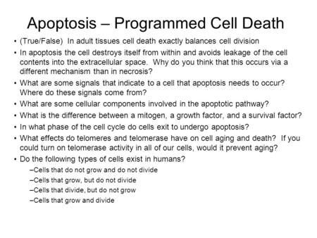 Apoptosis – Programmed Cell Death (True/False) In adult tissues cell death exactly balances cell division In apoptosis the cell destroys itself from within.