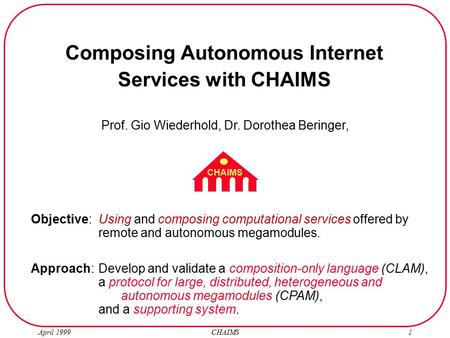 April 1999 CHAIMS1 Prof. Gio Wiederhold, Dr. Dorothea Beringer, Composing Autonomous Internet Services with CHAIMS CHAIMS Objective: Using and composing.