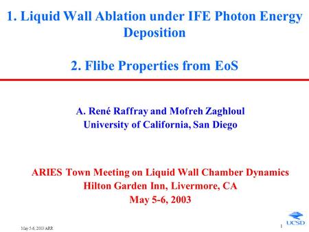 May 5-6, 2003/ARR 1 1. Liquid Wall Ablation under IFE Photon Energy Deposition 2. Flibe Properties from EoS A. René Raffray and Mofreh Zaghloul University.