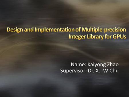 Name: Kaiyong Zhao Supervisor: Dr. X. -W Chu. Background & Related Work Multiple-Precision Integer GPU Computing & CUDA Multiple-Precision Arithmetic.