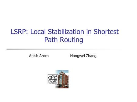 LSRP: Local Stabilization in Shortest Path Routing Anish Arora Hongwei Zhang.