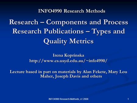 1INFO4990 Research Methods, s1 2008 INFO4990 Research Methods Irena Koprinska  Lecture based in part on materials by.