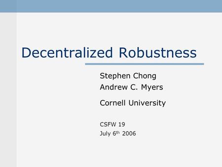 Decentralized Robustness Stephen Chong Andrew C. Myers Cornell University CSFW 19 July 6 th 2006.