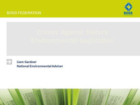 BOSS FEDERATION Crimes Against Nature Environmental Legislation Liam Gardner National Environmental Adviser.