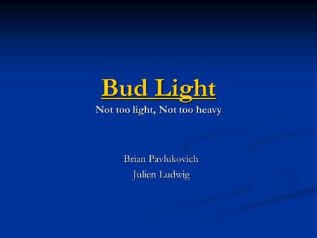 Bud Light Bud Light Not too light, Not too heavy Bud Light Brian Pavlukovich Julien Ludwig.