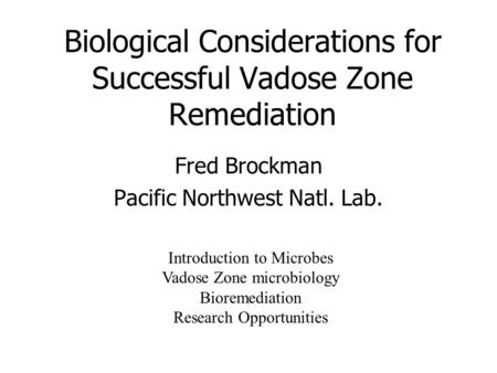 Biological Considerations for Successful Vadose Zone Remediation Fred Brockman Pacific Northwest Natl. Lab. Introduction to Microbes Vadose Zone microbiology.