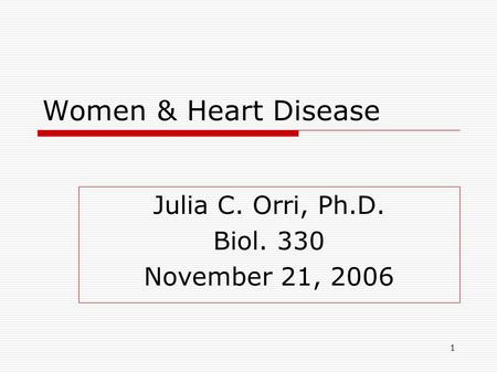 1 Women & Heart Disease Julia C. Orri, Ph.D. Biol. 330 November 21, 2006.