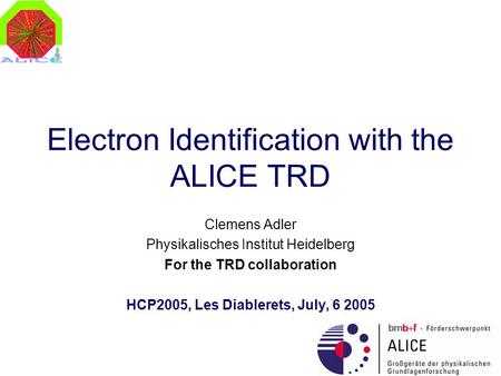 Electron Identification with the ALICE TRD Clemens Adler Physikalisches Institut Heidelberg For the TRD collaboration HCP2005, Les Diablerets, July, 6.