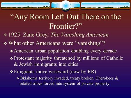 “Any Room Left Out There on the Frontier?”  1925: Zane Grey, The Vanishing American  What other Americans were “vanishing”?  American urban population.
