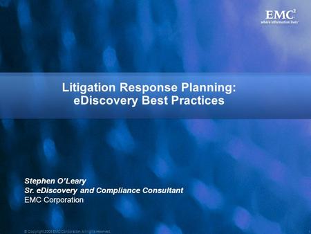 1 © Copyright 2008 EMC Corporation. All rights reserved. Litigation Response Planning: eDiscovery Best Practices Stephen O’Leary Sr. eDiscovery and Compliance.