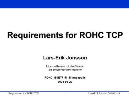 Requirements for ROHC TCP1Lars-Erik Jonsson, 2001-03-23 Requirements for ROHC TCP Lars-Erik Jonsson Ericsson Research, Luleå Sweden