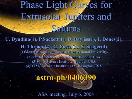Phase Light Curves for Extrasolar Jupiters and Saturns ASA meeting, July 6, 2004 U. Dyudina(1), P.Sackett(1), D. Bayliss(1), L Dones(2), H. Throop (2),