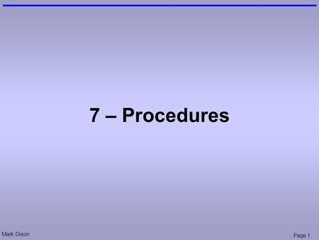 Mark Dixon Page 1 7 – Procedures. Mark Dixon Page 2 Session Aims & Objectives Aims –To introduce the main concepts involved in grouping instructions,