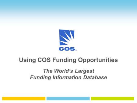 Using COS Funding Opportunities The World’s Largest Funding Information Database.