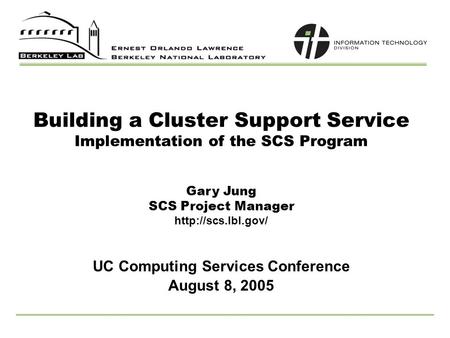 Building a Cluster Support Service Implementation of the SCS Program UC Computing Services Conference Gary Jung SCS Project Manager