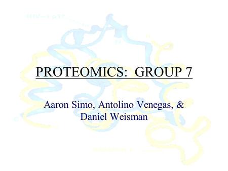 PROTEOMICS: GROUP 7 Aaron Simo, Antolino Venegas, & Daniel Weisman.