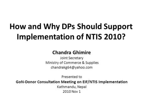 How and Why DPs Should Support Implementation of NTIS 2010? Chandra Ghimire Joint Secretary Ministry of Commerce & Supplies Presented.