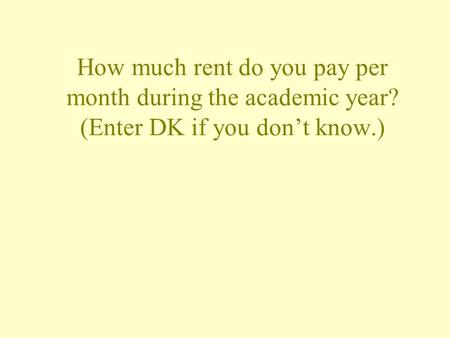 How much rent do you pay per month during the academic year? (Enter DK if you don’t know.)