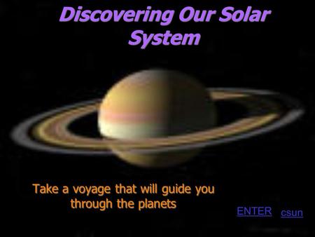 Discovering Our Solar System Take a voyage that will guide you through the planets csun ENTER.