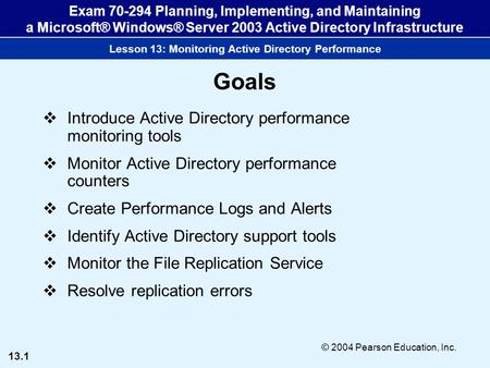 13.1 © 2004 Pearson Education, Inc. Exam 70-294 Planning, Implementing, and Maintaining a Microsoft® Windows® Server 2003 Active Directory Infrastructure.