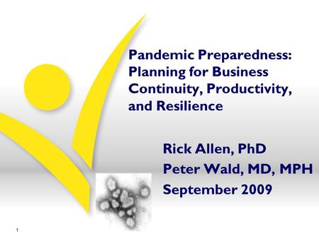 Pandemic Preparedness: Planning for Business Continuity, Productivity, and Resilience Rick Allen, PhD Peter Wald, MD, MPH September 2009 1.