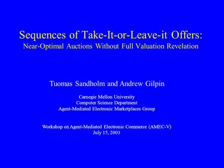 Sequences of Take-It-or-Leave-it Offers: Near-Optimal Auctions Without Full Valuation Revelation Tuomas Sandholm and Andrew Gilpin Carnegie Mellon University.