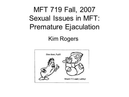 MFT 719 Fall, 2007 Sexual Issues in MFT: Premature Ejaculation Kim Rogers.