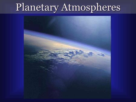 Planetary Atmospheres. Terrestrial Planets Venus Completely cloud shrouded Surface atmospheric pressure 100 times Earth’s Surface temp: 870 o F.