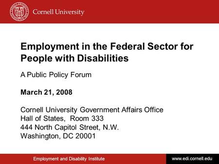 Employment and Disability Institute www.edi.cornell.edu Employment in the Federal Sector for People with Disabilities A Public Policy Forum March 21, 2008.