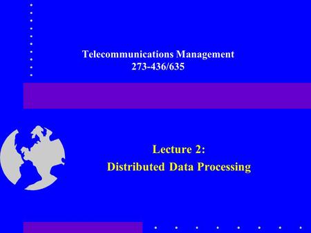 Telecommunications Management 273-436/635 Lecture 2: Distributed Data Processing.