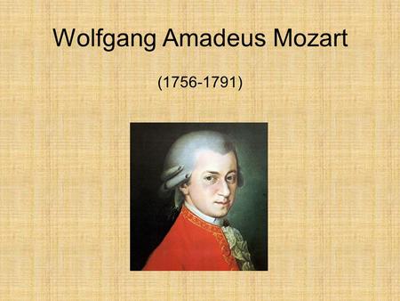 Wolfgang Amadeus Mozart (1756-1791). General Info Born in Salzburg Austria in 1756 Son of Leopold and Maria Anna Mozart Mozart was educated by his father.