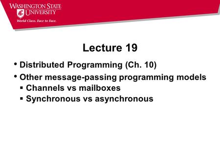 Lecture 19 Distributed Programming (Ch. 10) Other message-passing programming models  Channels vs mailboxes  Synchronous vs asynchronous.