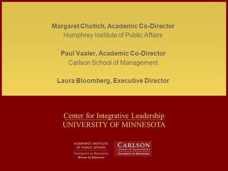 Center for Integrative Leadership UNIVERSITY OF MINNESOTA Margaret Chutich, Academic Co-Director Humphrey Institute of Public Affairs Paul Vaaler, Academic.