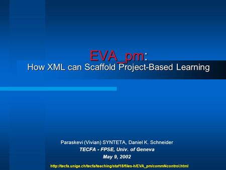 EVA_pm: How XML can Scaffold Project-Based Learning Paraskevi (Vivian) SYNTETA, Daniel K. Schneider TECFA - FPSE, Univ. of Geneva May 9, 2002