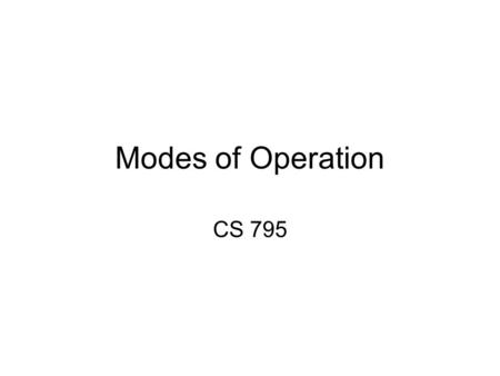Modes of Operation CS 795. Electronic Code Book (ECB) Each block of the message is encrypted with the same secret key Problems: If two identical blocks.