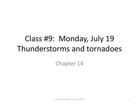 Class #9: Monday, July 19 Thunderstorms and tornadoes Chapter 14 1Class #9, Monday, July 19, 2010.