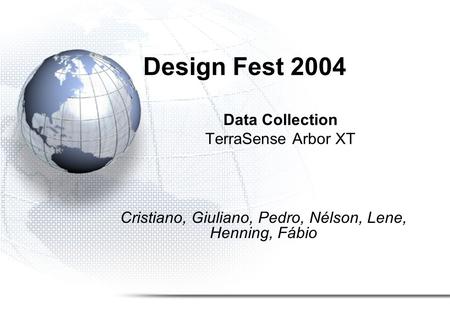 Design Fest 2004 Data Collection TerraSense Arbor XT Cristiano, Giuliano, Pedro, Nélson, Lene, Henning, Fábio.