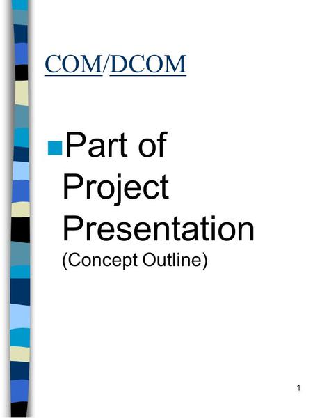 1 COM/DCOM n Part of Project Presentation (Concept Outline)