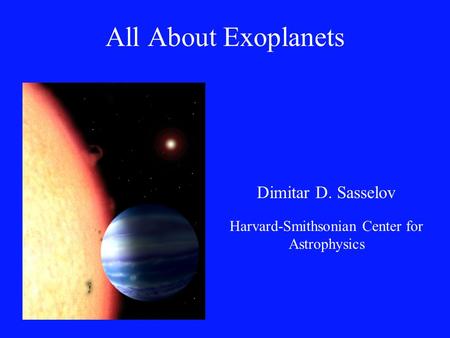 All About Exoplanets Dimitar D. Sasselov Harvard-Smithsonian Center for Astrophysics.