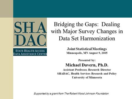 Bridging the Gaps: Dealing with Major Survey Changes in Data Set Harmonization Joint Statistical Meetings Minneapolis, MN August 9, 2005 Presented by: