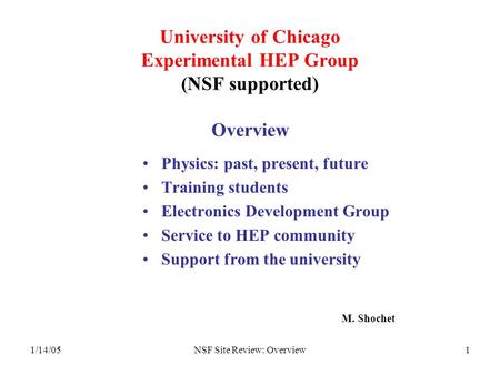 1/14/05NSF Site Review: Overview1 University of Chicago Experimental HEP Group (NSF supported) Overview Physics: past, present, future Training students.