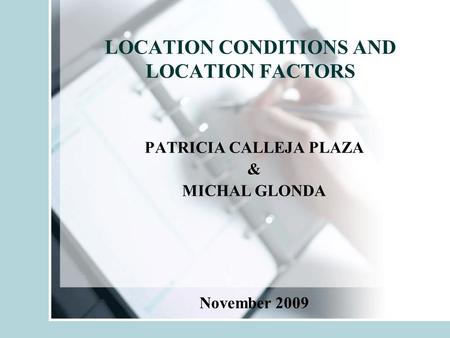 LOCATION CONDITIONS AND LOCATION FACTORS PATRICIA CALLEJA PLAZA & MICHAL GLONDA November 2009.